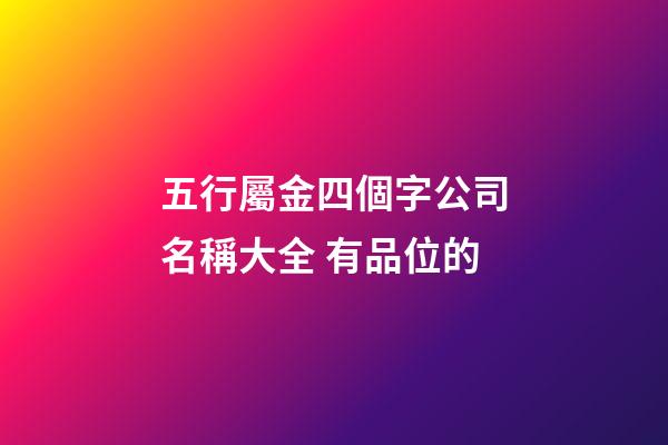 五行屬金四個字公司名稱大全 有品位的